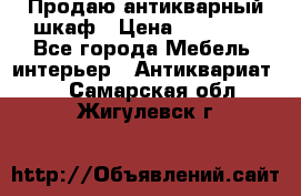 Продаю антикварный шкаф › Цена ­ 35 000 - Все города Мебель, интерьер » Антиквариат   . Самарская обл.,Жигулевск г.